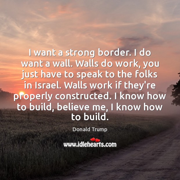 I want a strong border. I do want a wall. Walls do Donald Trump Picture Quote