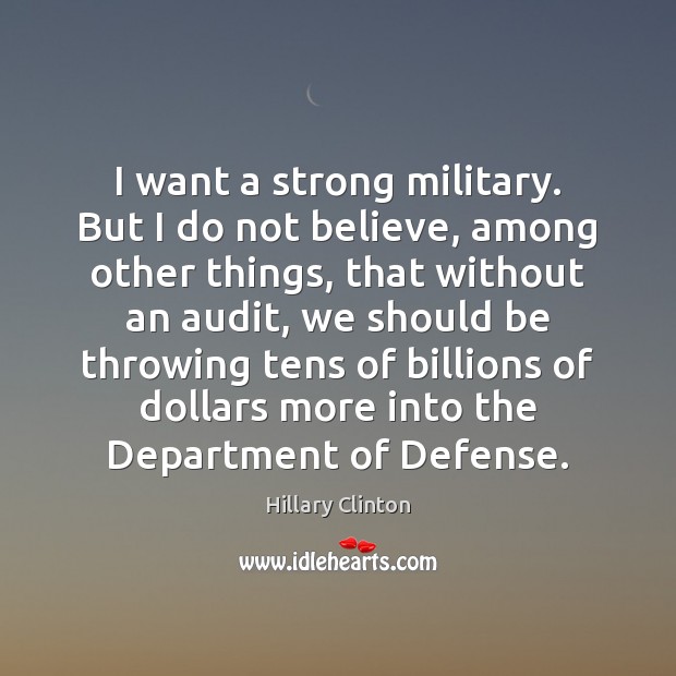 I want a strong military. But I do not believe, among other Image