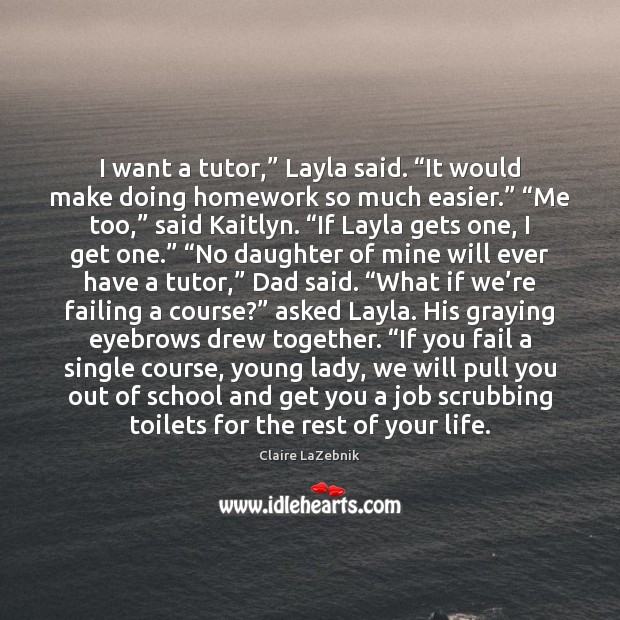 I want a tutor,” Layla said. “It would make doing homework so Claire LaZebnik Picture Quote