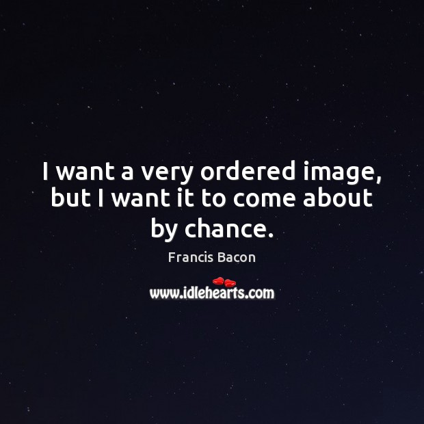 I want a very ordered image, but I want it to come about by chance. Chance Quotes Image