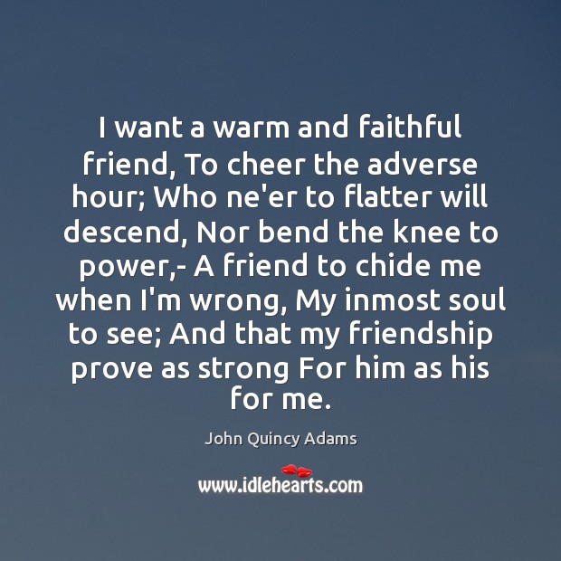 I want a warm and faithful friend, To cheer the adverse hour; John Quincy Adams Picture Quote