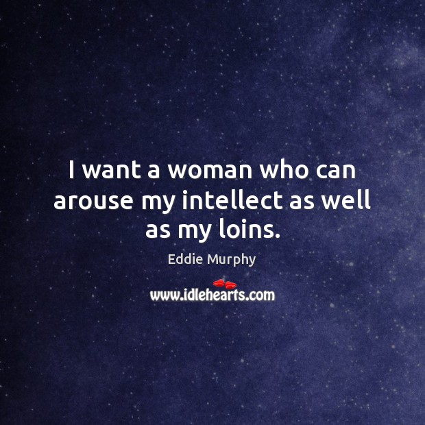 I want a woman who can arouse my intellect as well as my loins. Eddie Murphy Picture Quote