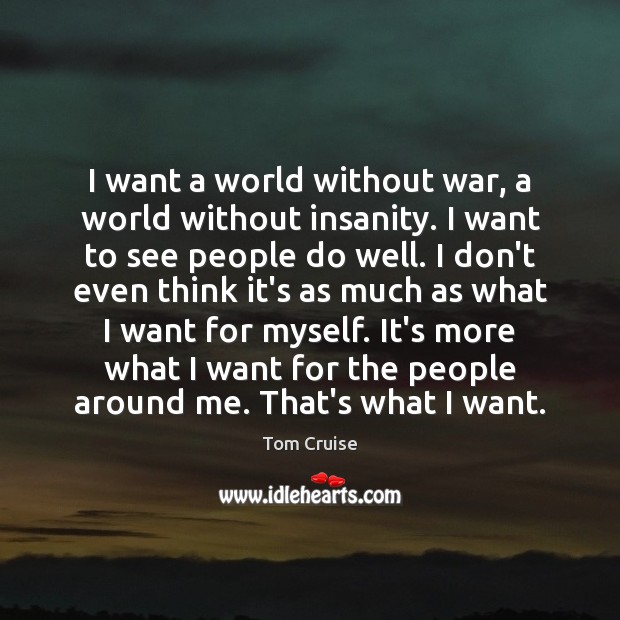 I want a world without war, a world without insanity. I want Tom Cruise Picture Quote