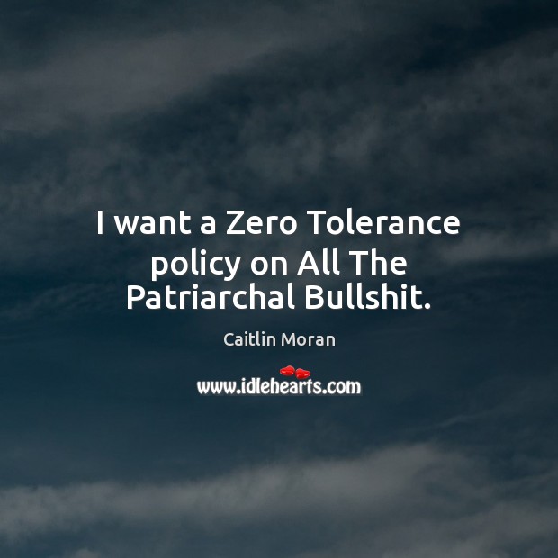 I want a Zero Tolerance policy on All The Patriarchal Bullshit. Caitlin Moran Picture Quote