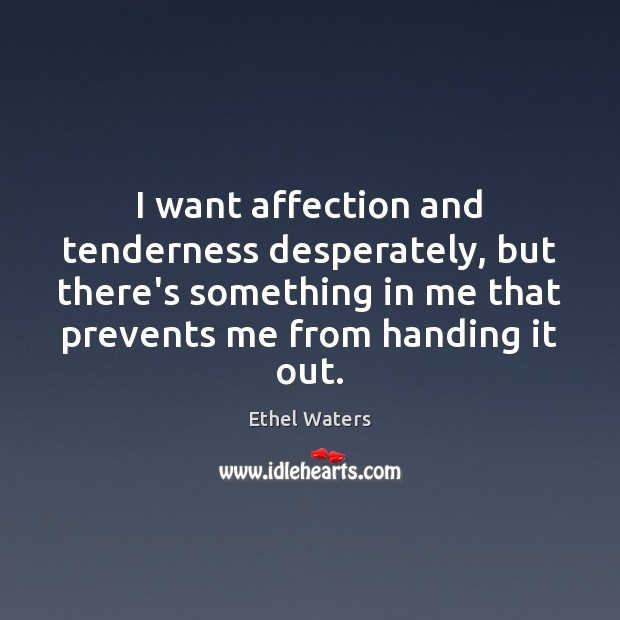 I want affection and tenderness desperately, but there’s something in me that Ethel Waters Picture Quote
