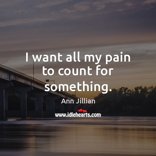 I want all my pain to count for something. Ann Jillian Picture Quote