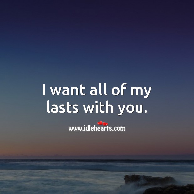 I want all of my lasts with you. Love Forever Quotes Image