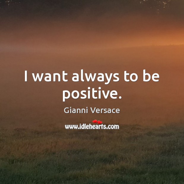 I want always to be positive. Gianni Versace Picture Quote