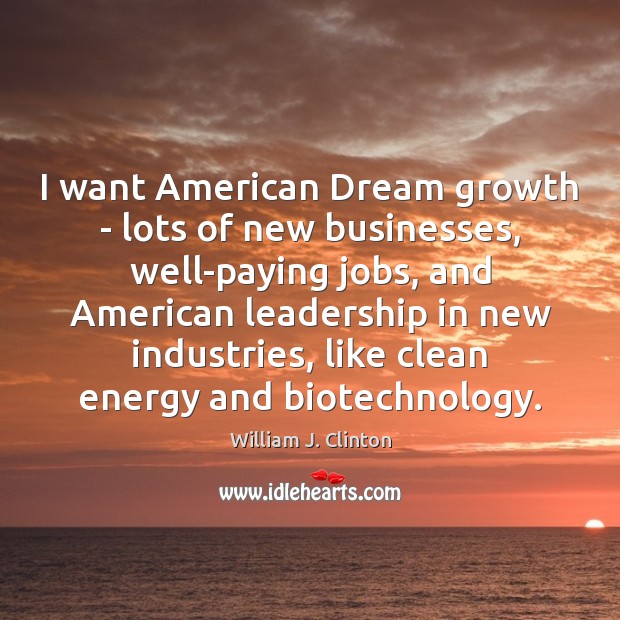 I want American Dream growth – lots of new businesses, well-paying jobs, 