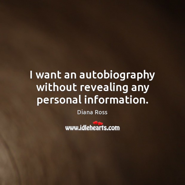 I want an autobiography without revealing any personal information. Diana Ross Picture Quote
