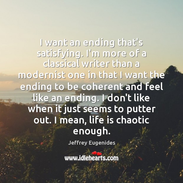 I want an ending that’s satisfying. I’m more of a classical writer Jeffrey Eugenides Picture Quote