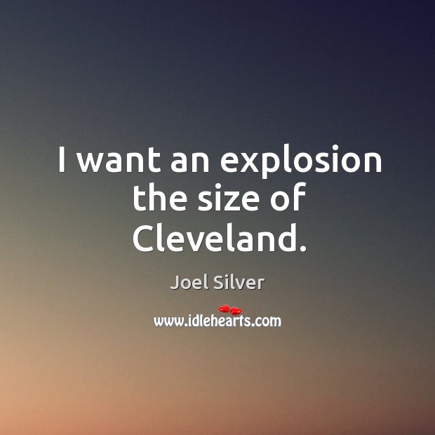 I want an explosion the size of cleveland. Joel Silver Picture Quote
