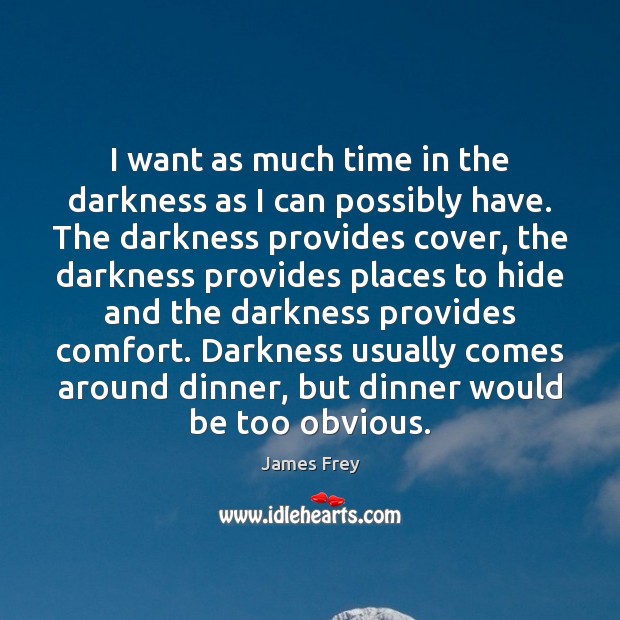 I want as much time in the darkness as I can possibly Image