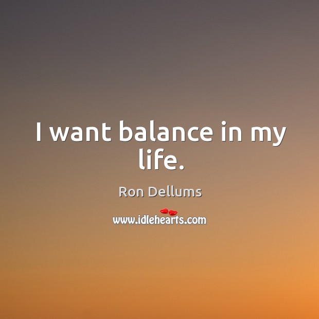 I want balance in my life. Ron Dellums Picture Quote