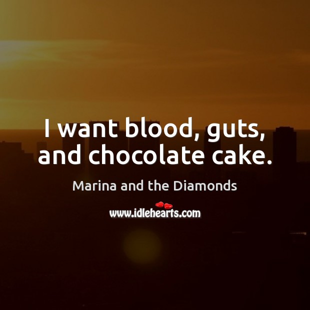 I want blood, guts, and chocolate cake. Marina and the Diamonds Picture Quote