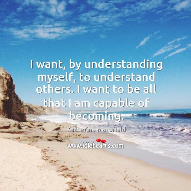 I want, by understanding myself, to understand others. I want to be all that I am capable of becoming. Image