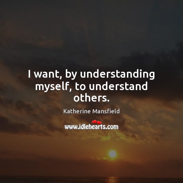 I want, by understanding myself, to understand others. Katherine Mansfield Picture Quote