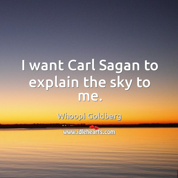 I want carl sagan to explain the sky to me. Whoopi Goldberg Picture Quote