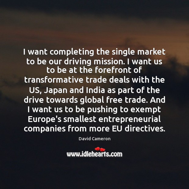 I want completing the single market to be our driving mission. I David Cameron Picture Quote