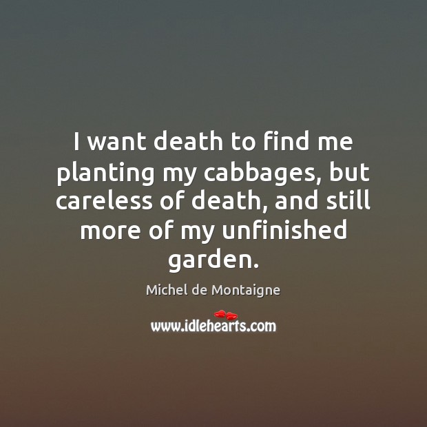 I want death to find me planting my cabbages, but careless of Michel de Montaigne Picture Quote