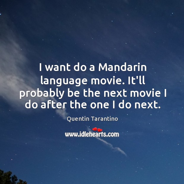 I want do a Mandarin language movie. It’ll probably be the next Quentin Tarantino Picture Quote