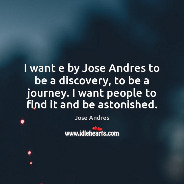 I want e by Jose Andres to be a discovery, to be Jose Andres Picture Quote