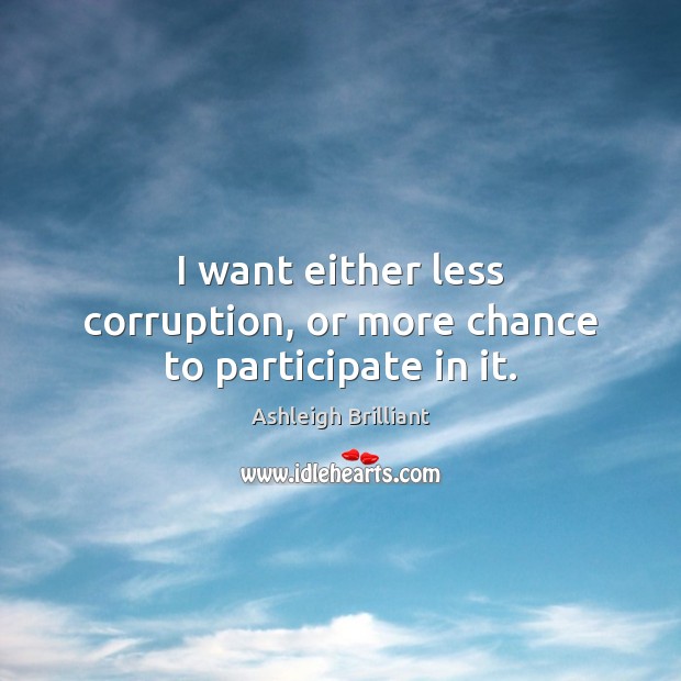 I want either less corruption, or more chance to participate in it. Ashleigh Brilliant Picture Quote
