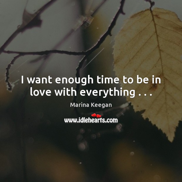 I want enough time to be in love with everything . . . Image