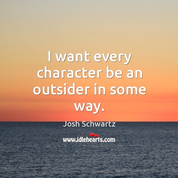 I want every character be an outsider in some way. Josh Schwartz Picture Quote