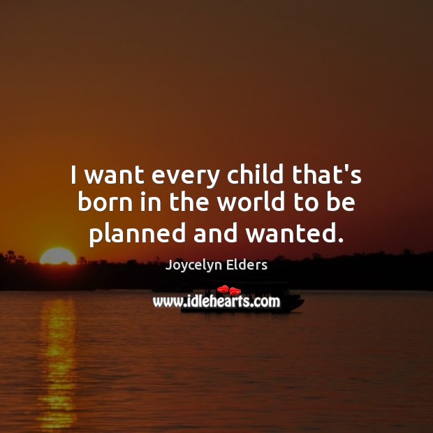 I want every child that’s born in the world to be planned and wanted. Image