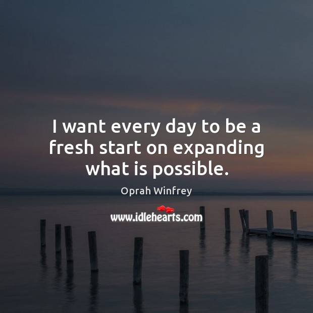 I want every day to be a fresh start on expanding what is possible. Image