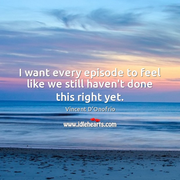 I want every episode to feel like we still haven’t done this right yet. Vincent D’Onofrio Picture Quote