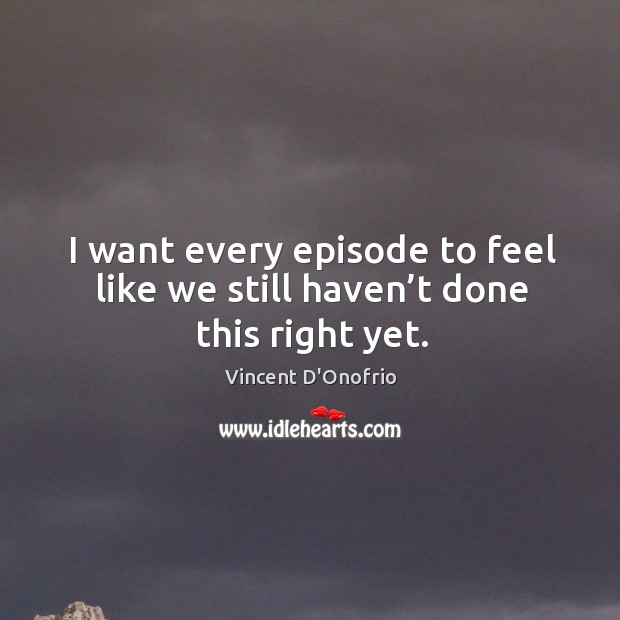 I want every episode to feel like we still haven’t done this right yet. Vincent D’Onofrio Picture Quote
