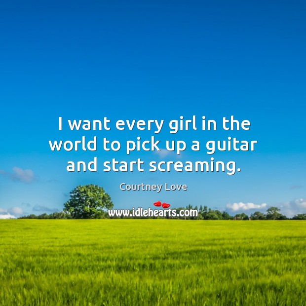 I want every girl in the world to pick up a guitar and start screaming. Image