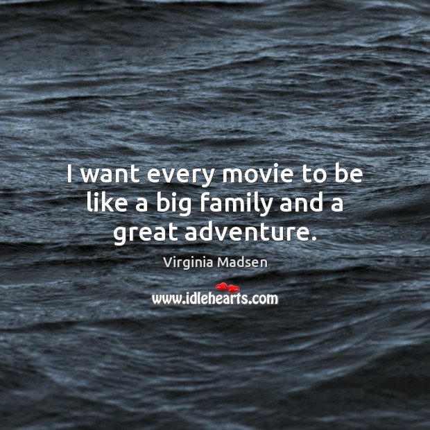 I want every movie to be like a big family and a great adventure. Virginia Madsen Picture Quote