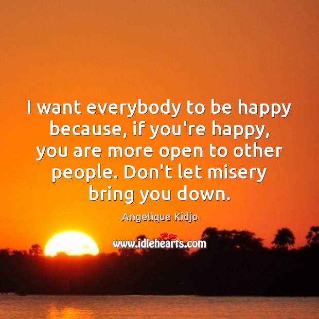 I want everybody to be happy because, if you’re happy, you are Angelique Kidjo Picture Quote