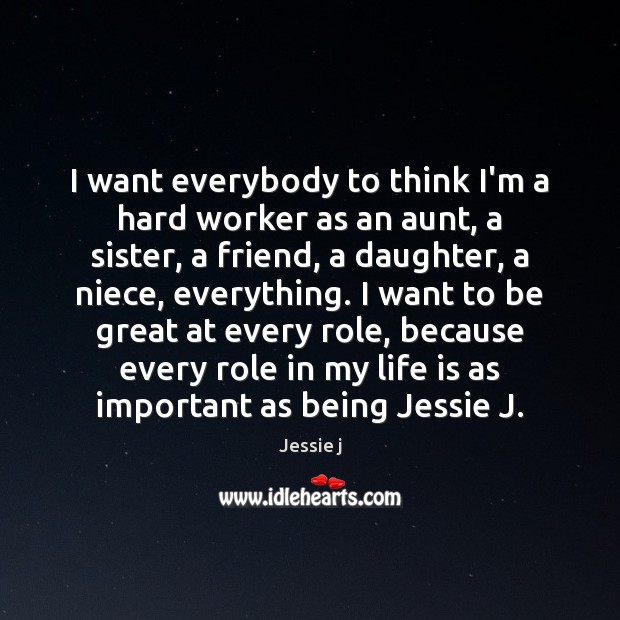I want everybody to think I’m a hard worker as an aunt, Jessie j Picture Quote