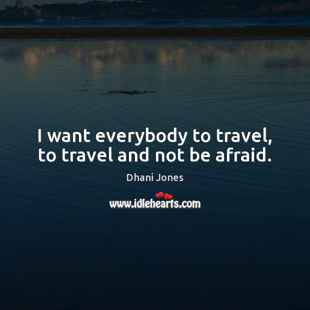 I want everybody to travel, to travel and not be afraid. Dhani Jones Picture Quote
