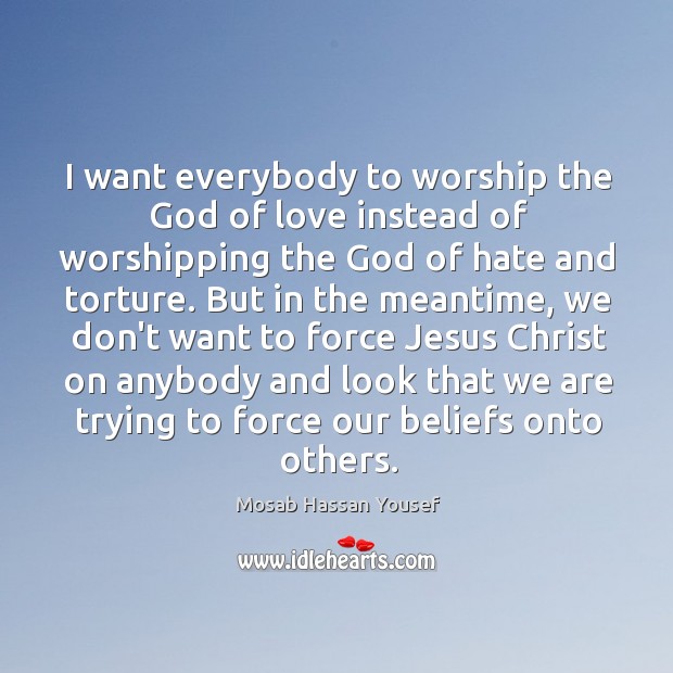 I want everybody to worship the God of love instead of worshipping Mosab Hassan Yousef Picture Quote