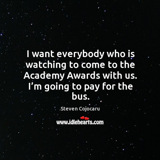 I want everybody who is watching to come to the academy awards with us. Image