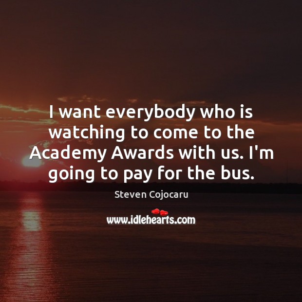 I want everybody who is watching to come to the Academy Awards Steven Cojocaru Picture Quote