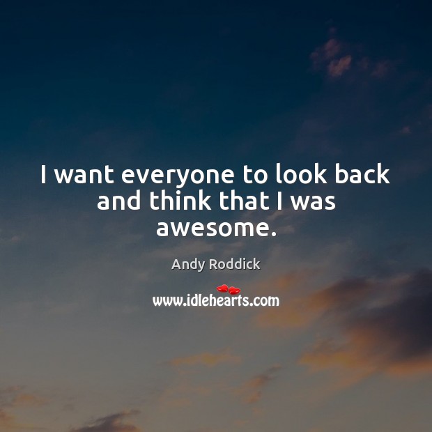 I want everyone to look back and think that I was awesome. Andy Roddick Picture Quote