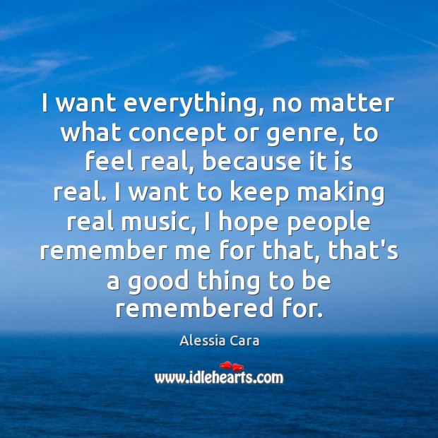 I want everything, no matter what concept or genre, to feel real, Alessia Cara Picture Quote