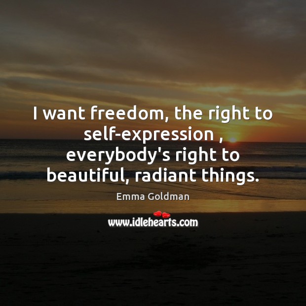 I want freedom, the right to self-expression , everybody’s right to beautiful, radiant Emma Goldman Picture Quote