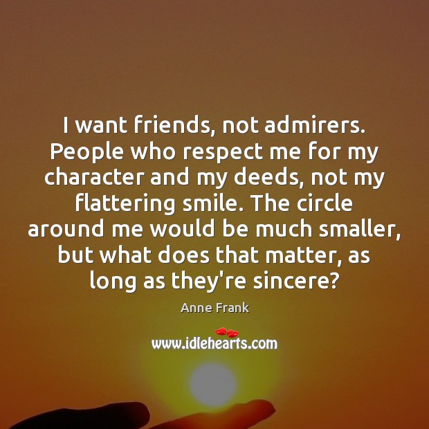 I want friends, not admirers. People who respect me for my character Anne Frank Picture Quote