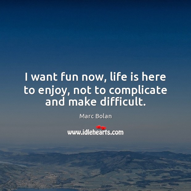 I want fun now, life is here to enjoy, not to complicate and make difficult. Marc Bolan Picture Quote
