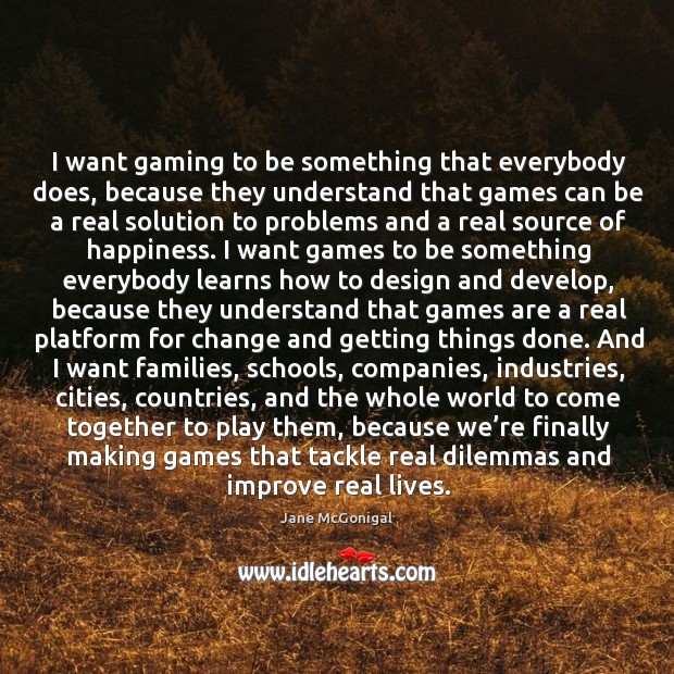 I want gaming to be something that everybody does, because they understand Jane McGonigal Picture Quote