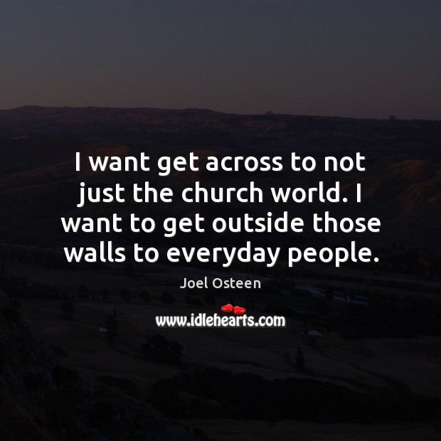 I want get across to not just the church world. I want Joel Osteen Picture Quote