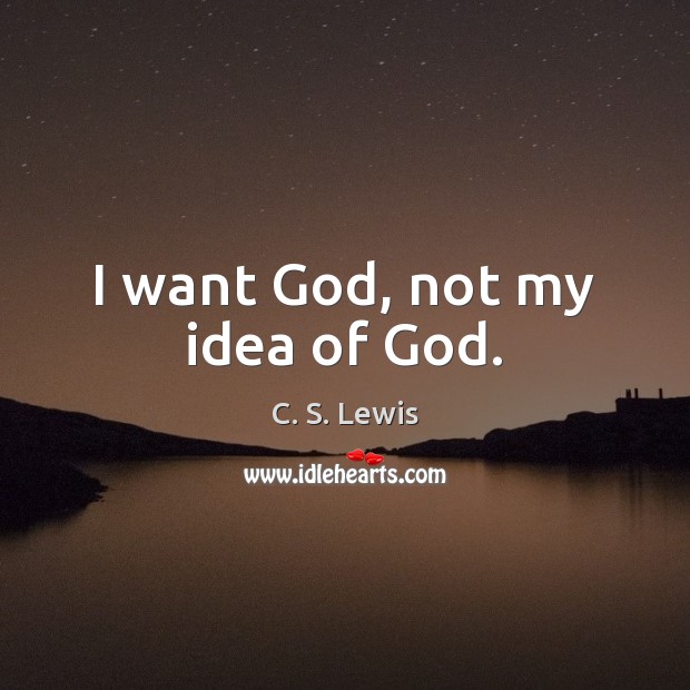 I want God, not my idea of God. Image