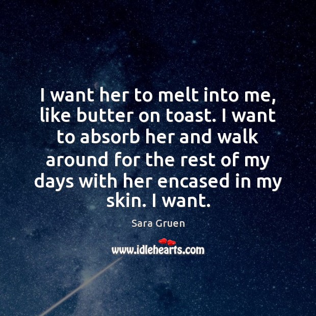 I want her to melt into me, like butter on toast. I Sara Gruen Picture Quote
